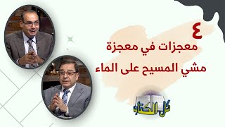 ٤ معجزات في معجزة مشي المسيح على الماء | برنامج كل الكتاب