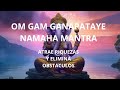 GANESHA MANTRA - ATTRACT WEALTH INTO YOUR LIFE and REMOVE BLOCKAGES - OM GAM GANAPATAYE NAMAHA