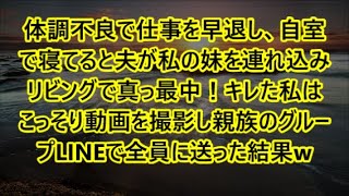 体調不良で仕事を早退し、自室で寝てると夫が私の妹を連れ込みリビングで真っ最中！キレた私はこっそり動画を撮影し親族のグループLINEで全員に送った結果w【修羅場】