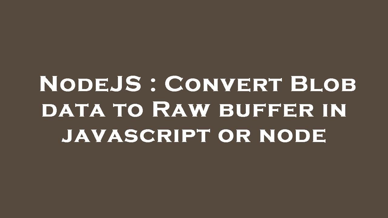 NodeJS : Convert Blob Data To Raw Buffer In Javascript Or Node - YouTube