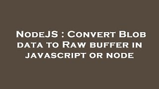 NodeJS : Convert Blob data to Raw buffer in javascript or node