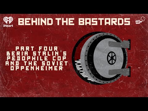 Part Four: Beria: Stalin's Pedophile Cop & the Soviet Oppenheimer BEHIND THE BASTARDS