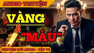 Chuyện Đời: Vàng & Máu - Có Vàng, Có Tất Cả, Nhưng Đổi Lại Được Gì Ngoài Nước Mắt?