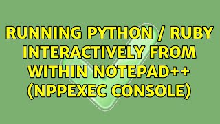 Running python / ruby interactively from within Notepad++ (NppExec console) (3 Solutions!!)