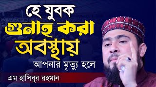 হে যুবক গুনাহ করা অবস্থায় আপনার মৃত্যু হলে || M Hasibur Rahman || Bangla short waz