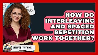 How Do Interleaving And Spaced Repetition Work Together? - Ultimate Study Hacks