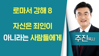 주진목사_세한교회 | 로마서 강해 8 자신은 죄인이 아니라는 사람들에게(롬2:1-5) | 생명의 말씀