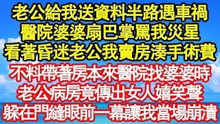 老公給我送資料半路遇車禍，醫院婆婆扇巴掌罵我災星，看著昏迷的老公我賣房湊手術費，不料帶著房本來醫院找婆婆時，老公病房竟傳出女子嬉笑聲，躲在門縫眼前一幕讓我當場崩潰