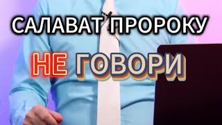 НЕ ГОВОРИ САЛАВАТ ПРОРОКУ. ИСТИННЫЙ ИСЛАМ