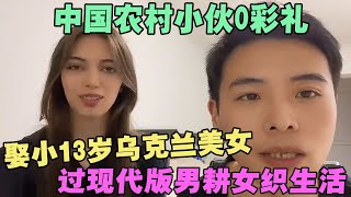 中国农村小伙0彩礼，娶小13岁乌克兰美女，过现代版男耕女织生活