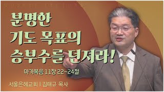 서울은혜교회 김태규 목사┃분명한 기도 목표의 승부수를 던져라! [C채널] 복음강단