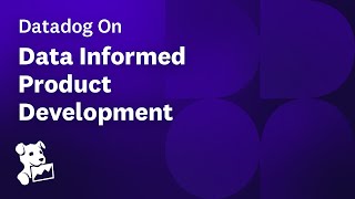 Datadog on Informed Product Development
