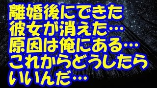 【後悔】離婚後にできた彼女が消えた…原因は俺にある…子供2人とも離れ離れだしこれからどうしたらいいんだ…【修羅場クラブ・浮気・修羅場】