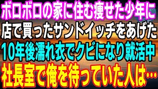 【感動】貧乏でガリガリに痩せた少年にサンドイッチをあげた。彼は病気の老婆とボロボロのアパートで暮らしていた。10年後突然会社をクビになった俺。やっと決まった面接を受けた会社の社長が…