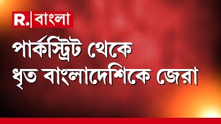 পার্কস্ট্রিট থেকে ধৃত বাংলাদেশিকে জেরা। ধৃত মহম্মদ আবিদুর রহমানকে জেরায় চাঞ্চল্যকর তথ্য