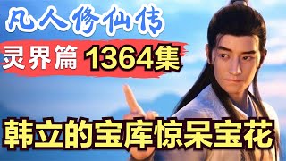 【凡人修仙传】灵界篇：1364集 韩立的宝库惊呆宝花      凡人修仙传剧情讲解 凡人修仙分析 凡人修仙传原著小说解析 凡人修仙传小说解读