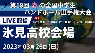 【3月26日】第18回 春の全国中学生ハンドボール選手権大会（女子） HC千葉Jr（千葉県） ×　LILAC・KINGS（福岡県）