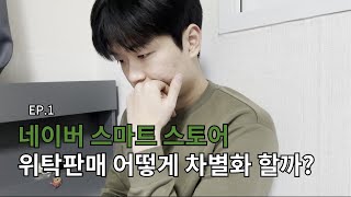 네이버 스마트 스토어 위탁판매 어떻게 차별화해야 할까? EP.1