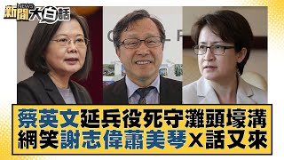 蔡英文延兵役死守灘頭壕溝 網笑謝志偉蕭美琴X話又來 新聞大白話@tvbstalk 20221228