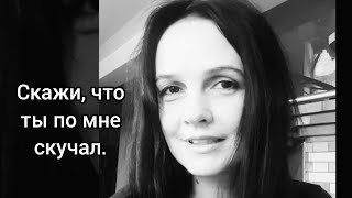 Скажи, что ты по мне скучал.  Стихи. Читает - Тайболева Ольга Автор Татьяна Яцишина