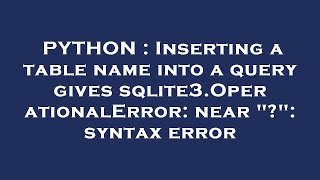 PYTHON : Inserting a table name into a query gives sqlite3.OperationalError: near "?": syntax error