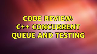 Code Review: C++ concurrent queue and testing (2 Solutions!!)