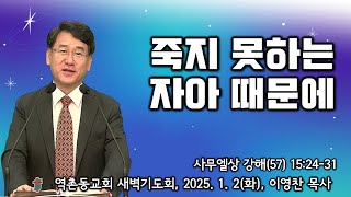 역촌동교회 새벽기도회(2025. 1. 2.) 사무엘상강해(57) 죽지 못하는 자아 때문에 (이영찬목사)