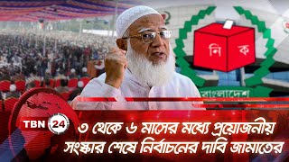 ৩ থেকে ৬ মাসের মধ্যে প্রয়োজনীয় সংস্কার শেষে নির্বাচনের দাবি জামাতের | TBN24 NEWS | Jamaat | Islam