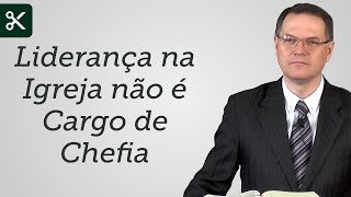 Liderança na Igreja não é Cargo de Chefia - Sérgio Lima