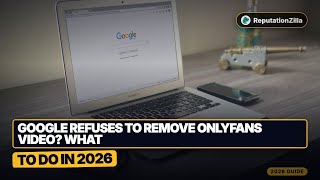 Google Refuses to Remove OnlyFans Video? What to Do in 2026