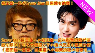 福田雄一氏がSnow Man目黒蓮を絶賛！Snow Man目黒蓮への福田雄一氏の称賛投稿が波紋を呼ぶ！匂わせ疑惑とその後の反応を徹底分析！福田雄一監督、目黒蓮への称賛投稿の背景を解説！