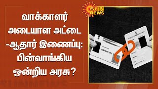 வாக்காளர் அடையாள அட்டை - ஆதார் இணைப்பு: பின்வாங்கிய ஒன்றிய அரசு? | aadhaar card voter id