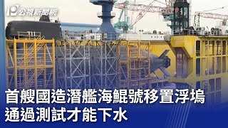 首艘國造潛艦海鯤號移置浮塢 通過測試才能下水｜20240226 公視晚間新聞