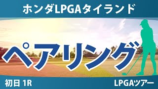 ホンダLPGAタイランド 初日 1R ペアリング 竹田麗央 渋野日向子 佐藤心結 岩井明愛 西郷真央 西村優菜 岩井千怜 古江彩佳 笹生優花