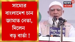 Bangladesh News : সাম্যের বাংলাদেশ চান জামাত নেতা, দিলেন বড় বার্তা ! | Bangla News