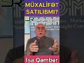 müxalifət satılıb İsa qəmbər açıqlayır