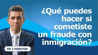 ¿Qué puedes hacer si cometiste un fraude con inmigración?