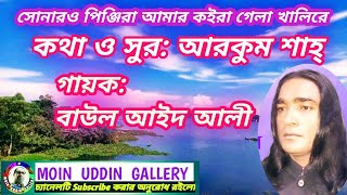 সোনারও পিঞ্জিরা আমার কইরা গেলা খালিরে || আরকুম শাহের গান