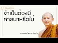 พระอาจารย์ไพศาล วิสาโล จำเป็นต้องมีศาสนาหรือไม่