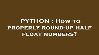 PYTHON : How to properly round-up half float numbers?