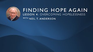 Finding Hope Again | Lesson 4: Overcoming Hopelessness | Neil T. Anderson