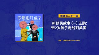 EP21. 新移民故事（一）王鹏：带2岁孩子走线到美国