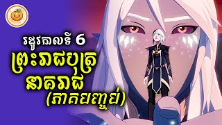 រដូវកាលទី 6 | ព្រះរាជបុត្រនាគរាជ​ (ភាគបញ្ចប់) | ល្ពៅ សម្រាយរឿង