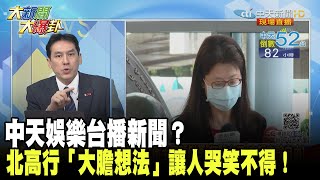 中天娛樂台播新聞？　北高行「大膽想法」讓人哭笑不得！《大新聞大爆卦》精華片段