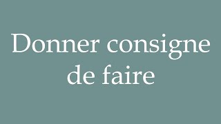 How to Pronounce ''Donner consigne de faire'' (Give instructions to do) Correctly in French