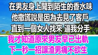 在男友身上聞到陌生的香水味，他撒謊說是因為去見了客戶，直到一個女人找來逼我分手，我才知道男友早已出軌，下一秒一招讓渣男痛不欲生#深夜讀書#爽 文#幸福人生#婚姻#為人處世#溫情人生#情感故事#為人處世