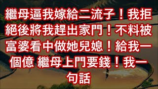 繼母逼我嫁給二流子！我拒絕後將我趕出家門！不料被富婆看中做她兒媳！給我一個億 繼母上門要錢！我一句話