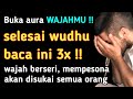 Selesai wudhu baca doa ini 3x wajah akan bersinar dan mempesona, doa buka aura wajah