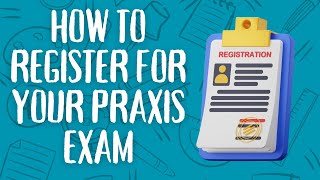 How To Register For Your Praxis Exam: A Complete Guide