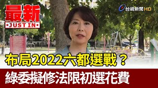 布局2022六都選戰？  綠委擬修法限初選花費【最新快訊】